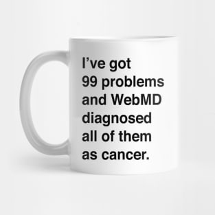 I've Got 99 Problems And WebMD Diagnosed All Of Them As Cancer (Black Text) Mug